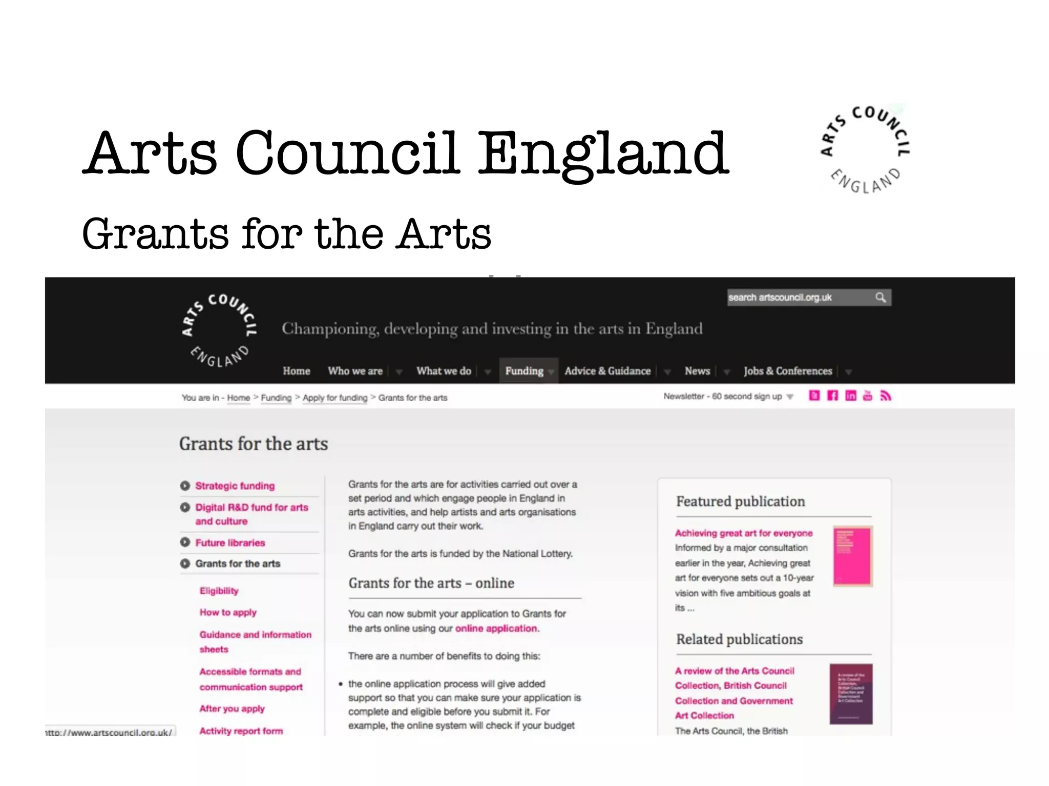 Arts Council England
Grants for the Arts
• open, year-round lottery
scheme
• apply online (<10k, >10k)
Strategic Funds
• small number, commissioned