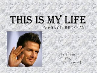 THIS IS MY LIFE For DAVID BECKHAM By Shaun (Yu, Hyeongseon) 