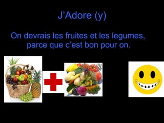 J’Adore (y) On devrais les fruites et les legumes, parce que c’est bon pour on.