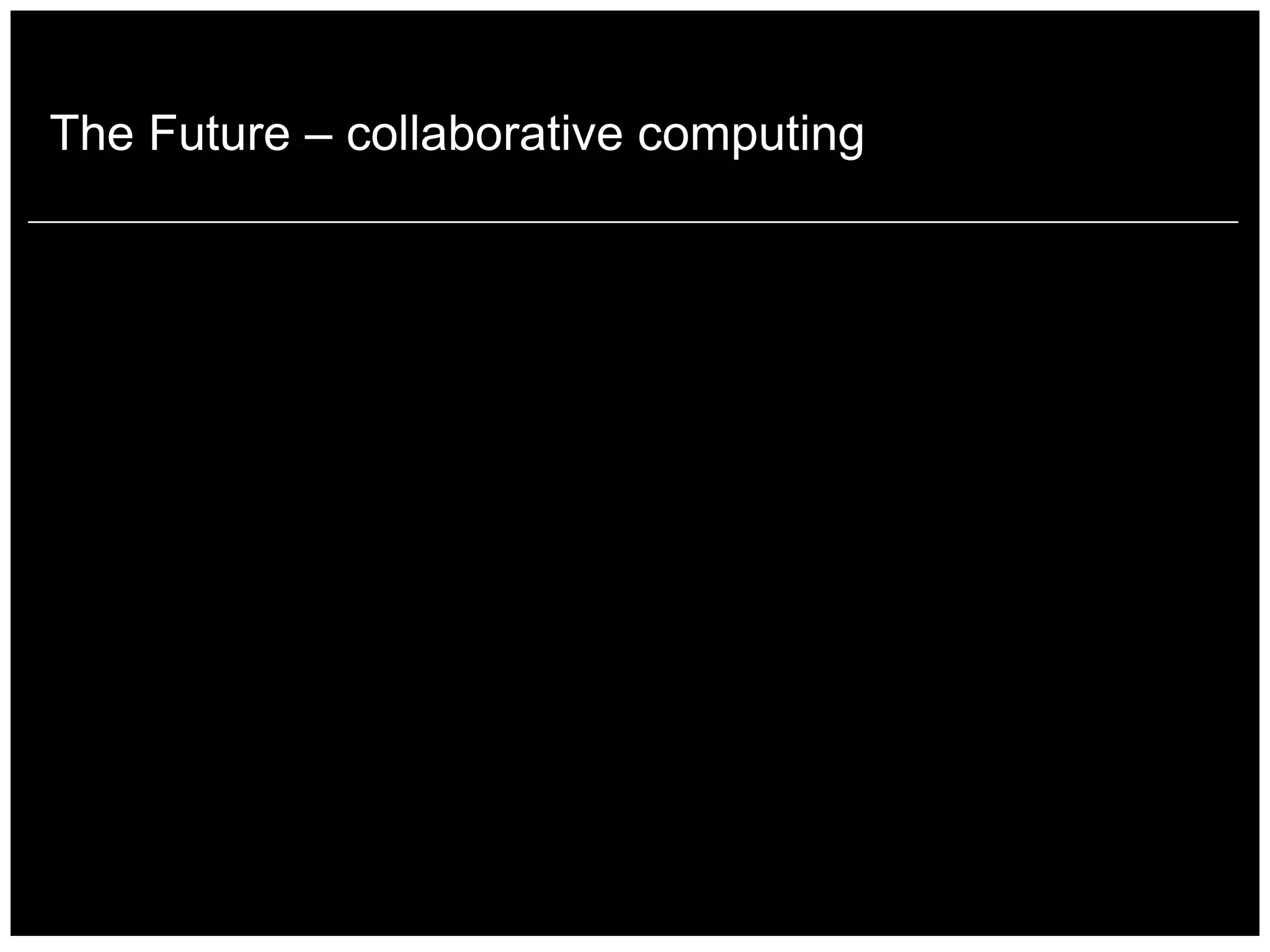 The Future – collaborative computing
 
