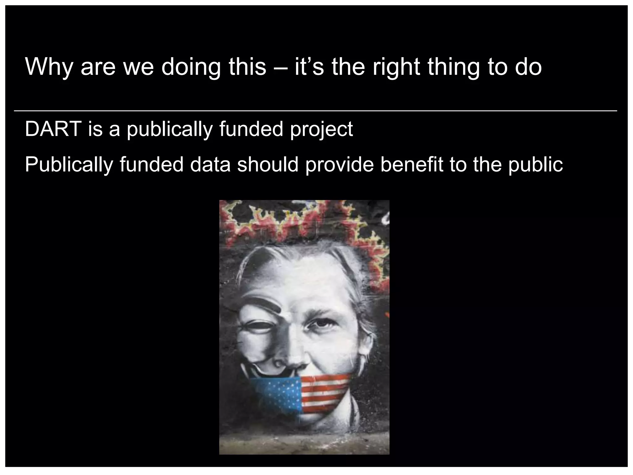 Why are we doing this – it‟s the right thing to do

DART is a publically funded project
Publically funded data should provide benefit to the public
 