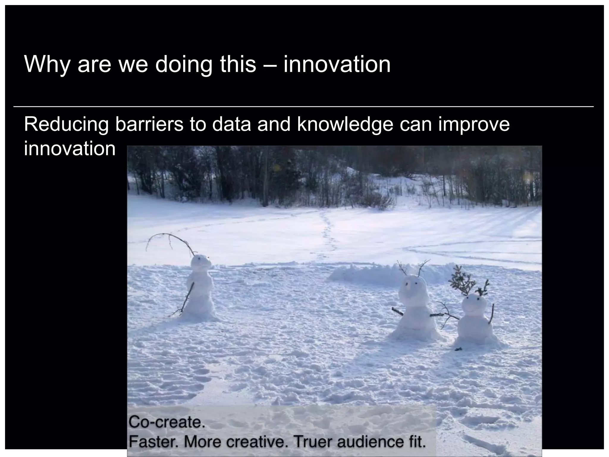 Why are we doing this – innovation

Reducing barriers to data and knowledge can improve
innovation
 