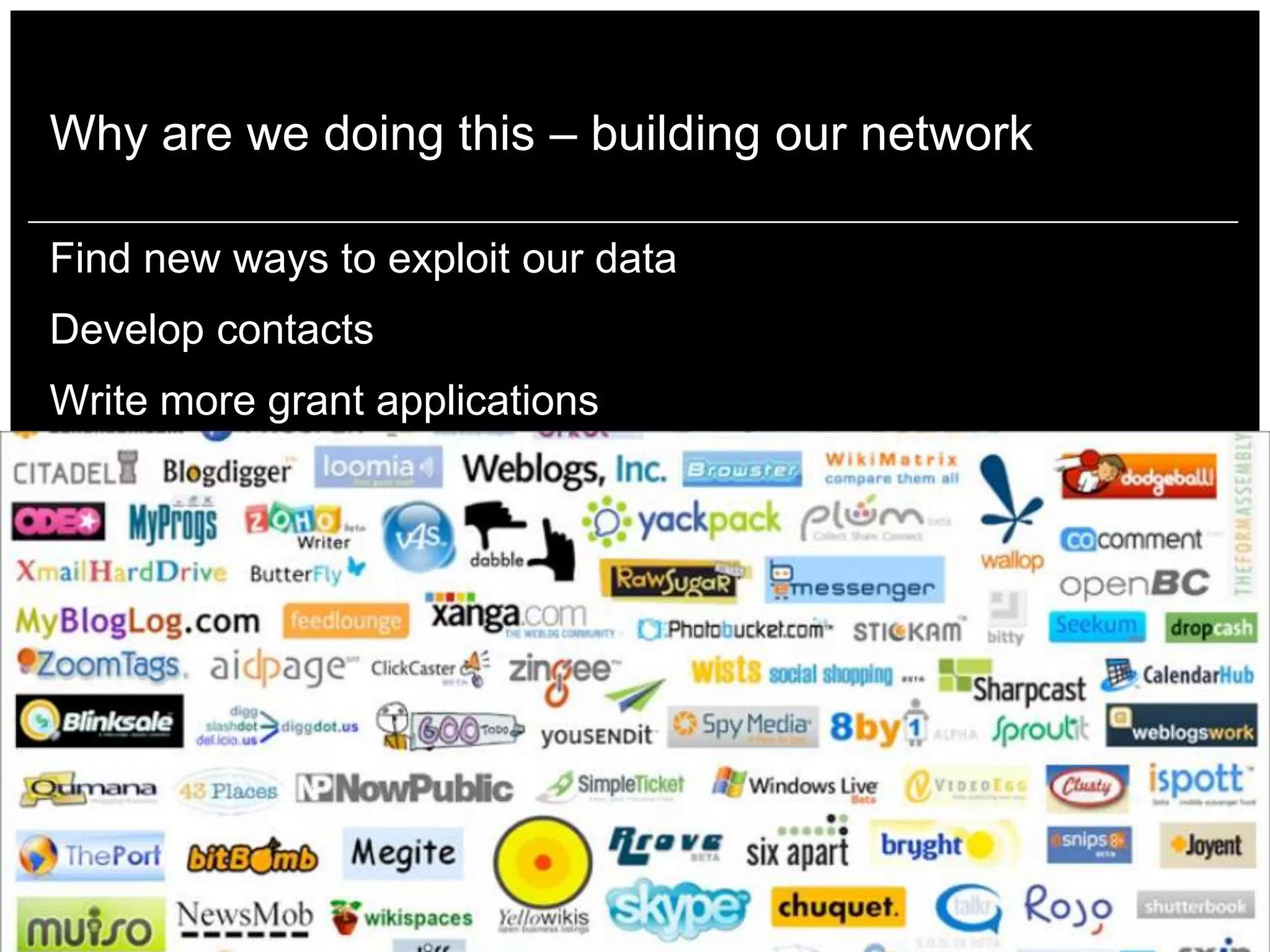 Why are we doing this – building our network

Find new ways to exploit our data
Develop contacts
Write more grant applications
 