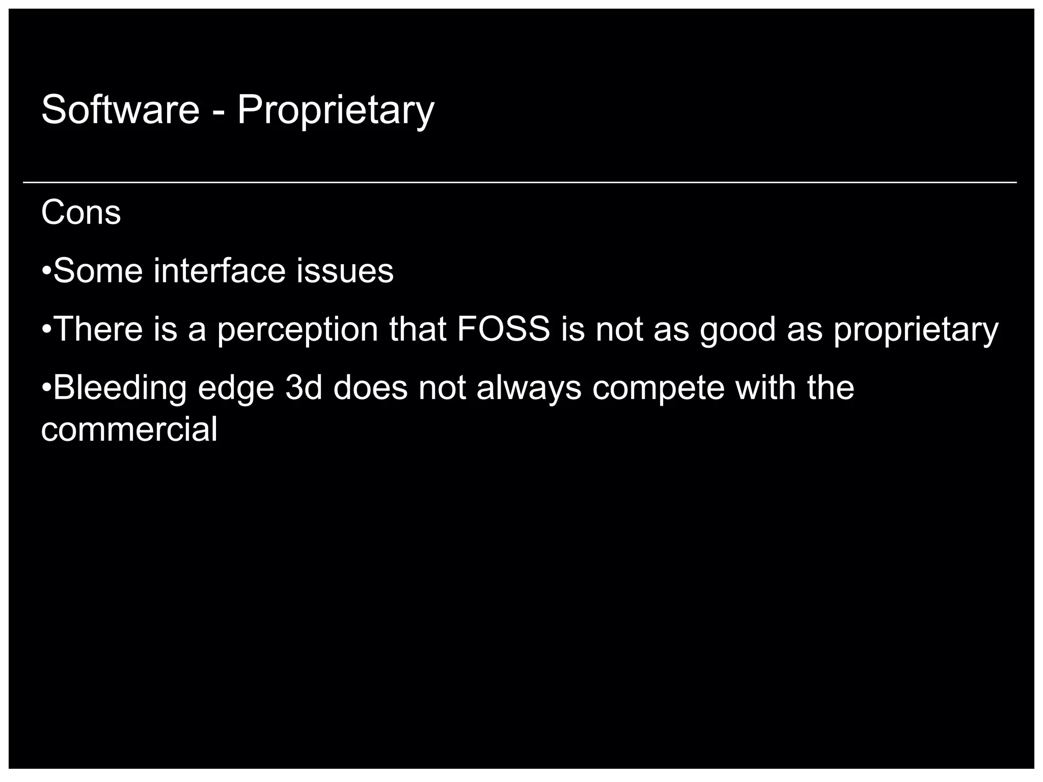 Software - Proprietary

Cons
•Some interface issues
•There is a perception that FOSS is not as good as proprietary
•Bleeding edge 3d does not always compete with the
commercial
 