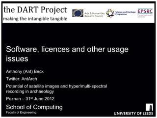 Software, licences and other usage
issues
Anthony (Ant) Beck
Twitter: AntArch
Potential of satellite images and hyper/multi-spectral
recording in archaeology
Poznan – 31st June 2012

School of Computing
Faculty of Engineering
 