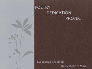 By: Jessica Beckman
Dedicated to: Mom
POETRY
DEDICATION
PROJECT
 