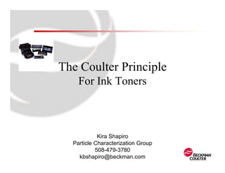 The Coulter Principle
    For Ink Toners



            Kira Shapiro
  Particle Characterization Group
           508-479-3780
    kbshapiro@beckman.com
 