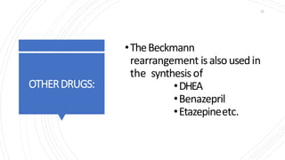 OTHERDRUGS:
11
•TheBeckmann
rearrangement isalsousedin
the synthesis of
•DHEA
•Benazepril
•Etazepineetc.
 