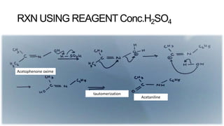 RXN USING REAGENT Conc.H2SO4
Acetophenone oxime
Acetaniline
tautomerization
 