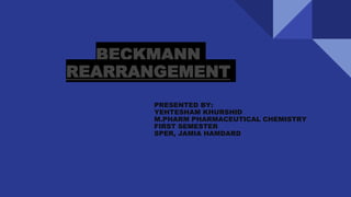 BECKMANN
REARRANGEMENT
PRESENTED BY:
YEHTESHAM KHURSHID
M.PHARM PHARMACEUTICAL CHEMISTRY
FIRST SEMESTER
SPER, JAMIA HAMDARD
 