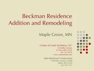 Beckman Residence Addition and Remodeling Maple Grove, MN Carlsen & Frank Architects, LLC 524 Selby Avenue St. Paul, MN 55102 651 227-4576 www.carlsenfrank.com John Beckman Construction 5100 Eden Avenue, #106B Edina, MN 55436 612 207-7751 