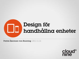 Design för
                    handhållna enheter
Patrik Åkerman von Knorring 2011-11-16
 