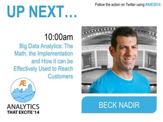 UP NEXT… 
10:00am 
Big Data Analytics: The 
Math, the Implementation 
and How it can be 
Effectively Used to Reach 
Customers 
Follow the action on Twitter using #AtE2014 
BECK NADIR 
 