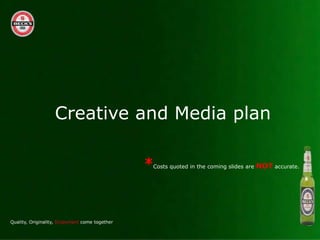 Creative and Media plan

         *   Costs quoted in the coming slides are   NOT accurate.
 