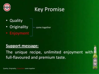 Key Promise
? Quality
? Originality   come together

? Enjoyment

Support message:
The unique recipe, unlimited enjoyment with
full-flavoured and premium taste.
 