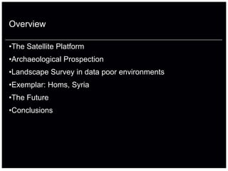 Overview

•The Satellite Platform
•Archaeological Prospection
•Landscape Survey in data poor environments
•Exemplar: Homs, Syria
•The Future
•Conclusions
 