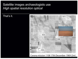 Satellite images archaeologists use
High spatial resolution optical

That‟s it.
 