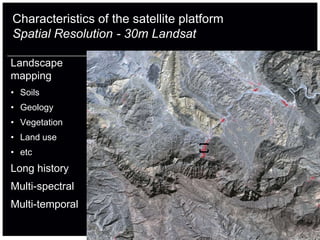 Characteristics of the satellite platform
Spatial Resolution - 30m Landsat

Landscape
mapping
• Soils
• Geology
• Vegetation
• Land use
• etc
Long history
Multi-spectral
Multi-temporal
 