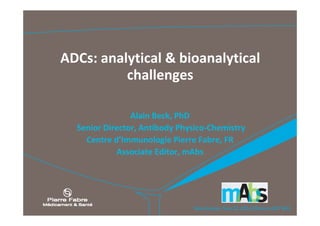 Manchester, Nov 20, 2014 (Waters ADC WS)      
ADCs: analytical & bioanalytical
challenges
Alain Beck, PhD
Senior Director, Antibody Physico‐Chemistry
Centre d’Immunologie Pierre Fabre, FR
Associate Editor, mAbs
 