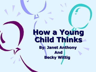 How a Young Child Thinks By: Janet Anthony  And Becky Wittig  