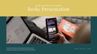 Becky Presentation
Mobile App Showcase Template
W W W . B E C K Y . C O M
Proactively envisioned multimedia based expertise and cross-
media growth strategies seamlessly visualize quality intellectual.
 