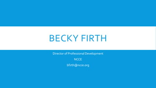 BECKY FIRTH
Director of Professional Development
NCCE
bfirth@ncce.org
 