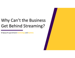 Why Can’t the Business
Get Behind Streaming?
Bridging the gap between technology and business
 