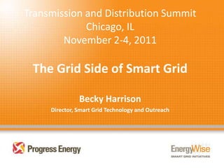 Transmission and Distribution Summit
             Chicago, IL
        November 2-4, 2011

 The Grid Side of Smart Grid

               Becky Harrison
     Director, Smart Grid Technology and Outreach
 