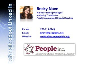 Becky NaveBusiness Training Manager/Marketing CoordinatorPeople Incorporated Financial Services Phone:		276-619-2243 Email:		bnave@peopleinc.net Website:	www.whatcanpeopledo.org Let’s talk about Linked in 