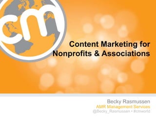 Content Marketing for
Nonprofits & Associations




                 Becky Rasmussen
           AMR Management Services
          @Becky_Rasmussen • #cmworld
                               #cmworld
 