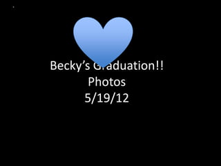 Becky’s Graduation!!
       Photos
      5/19/12
 