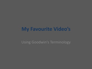 My Favourite Video’s  Using Goodwin&apos;s Terminology  