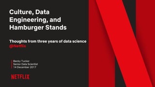 Culture, Data
Engineering, and
Hamburger Stands
Thoughts from three years of data science
@Netflix
Becky Tucker
Senior Data Scientist
14 December 2017
 
