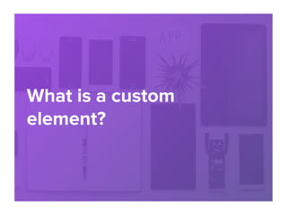 What is a custom
element?
 
