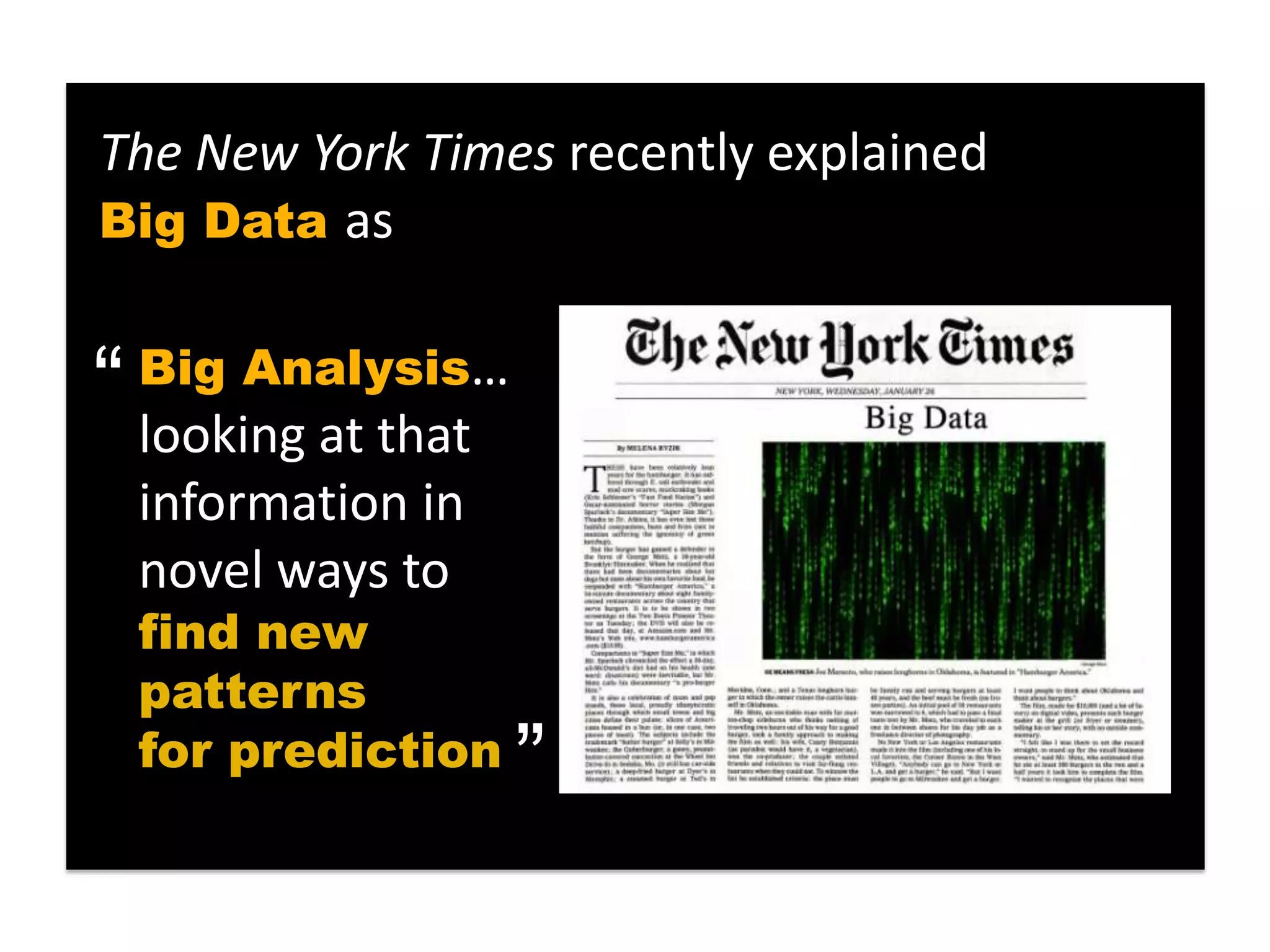 The New York Times recently explained
Big Data as


“ looking at that
  Big Analysis…

  information in
  novel ways to
  find new
  patterns
                    “
  for prediction
 