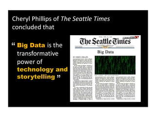 Cheryl Phillips of The Seattle Times
concluded that


“ transformative
 Big Data is the

 power of
 technology and “
 storytelling
 
