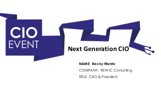NAME: Becky Wanta
TITLE: CEO & President
COMPANY: RSW1C Consulting
Next Generation CIO
 