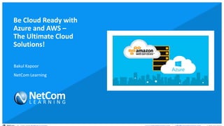 © 1998-2020 NetCom Learning www.netcomlearning.com info@netcomlearning.com 1-888-563-8266||
Be Cloud Ready with
Azure and AWS –
The Ultimate Cloud
Solutions!
Bakul Kapoor
NetCom Learning
 