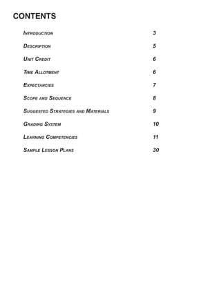 CONTENTS

 INTRODUCTION                         3

 DESCRIPTION                          5

 UNIT CREDIT                          6

 TIME ALLOTMENT                       6

 EXPECTANCIES                         7

 SCOPE AND SEQUENCE                   8

 SUGGESTED STRATEGIES AND MATERIALS   9

 GRADING SYSTEM                       10

 LEARNING COMPETENCIES                11

 SAMPLE LESSON PLANS                  30
 