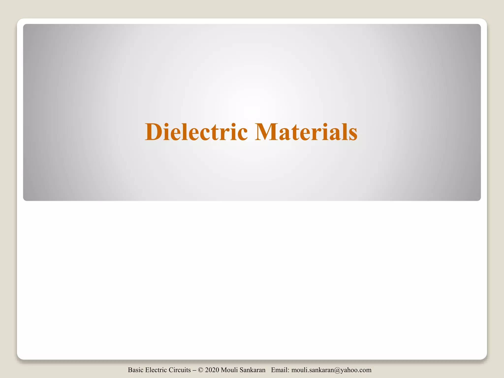 Basic Electric Circuits – © 2020 Mouli Sankaran Email: mouli.sankaran@yahoo.com
Dielectric Materials
 