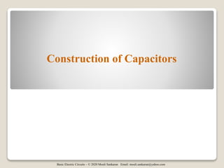 Basic Electric Circuits – © 2020 Mouli Sankaran Email: mouli.sankaran@yahoo.com
Construction of Capacitors
 