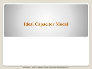 Basic Electric Circuits – © 2020 Mouli Sankaran Email: mouli.sankaran@yahoo.com
Ideal Capacitor Model
 