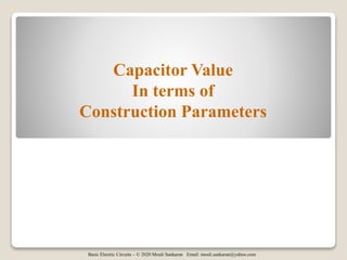 Basic Electric Circuits – © 2020 Mouli Sankaran Email: mouli.sankaran@yahoo.com
Capacitor Value
In terms of
Construction Parameters
 