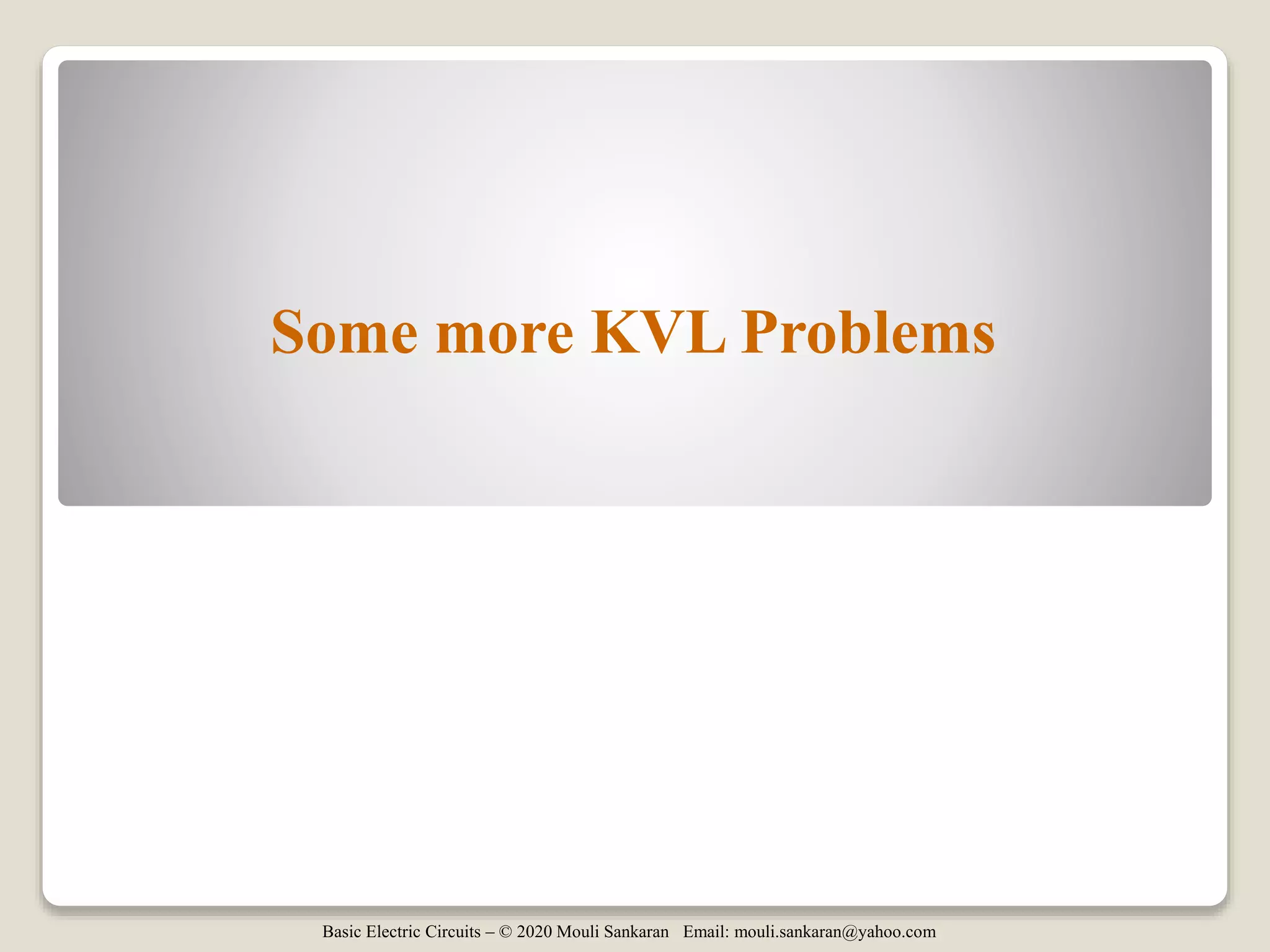 Basic Electric Circuits – © 2020 Mouli Sankaran Email: mouli.sankaran@yahoo.com
Some more KVL Problems
 