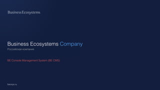 Business Ecosystems Company
becsys.ru
BE Console Management System (BE CMS)
Российская компания
 