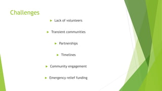 Challenges
 Lack of volunteers
 Transient communities
 Partnerships
 Timelines
 Community engagement
 Emergency relief funding
 