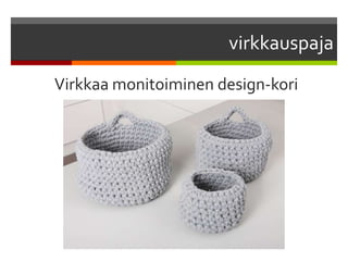 virkkauspaja
Virkkaa monitoiminen design-kori
 