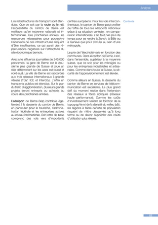 Analyse



Les infrastructures de transport sont éten-   centres européens. Pour les vols intercon-       Contexte
dues. Que ce soit par la route ou le rail,    tinentaux, le canton de Berne peut profiter
l’accessibilité du canton de Berne est        de l’offre de tous les aéroports nationaux
meilleure qu’en moyenne nationale et in-      grâce à sa situation centrale : en compa-
ternationale. Ces prochaines années, les      raison internationale, il ne faut pas plus de
ressources nécessaires pour poursuivre        temps pour se rendre à Zurich, à Bâle ou
l’extension de ces infrastructures risquent   à Genève que pour circuler au sein d’une
d’être insuffisantes, ce qui aurait des ré-   métropole.
percussions négatives sur l’attractivité du
site économique bernois.                      Le prix de l’électricité varie en fonction des
                                              communes. Dans le canton de Berne, il est,
Avec une affluence journalière de 245’000     dans l’ensemble, supérieur à la moyenne
personnes, la gare de Berne est la deu-       suisse, que ce soit pour les ménages ou
xième plus grande de Suisse et joue un        pour les entreprises industrielles et artisa-
rôle déterminant sur les axes est-ouest et    nales. Comme dans toute la Suisse, la sé-
nord-sud. La ville de Berne est raccordée     curité de l’approvisionnement est élevée.
aux trois réseaux internationaux à grande
vitesse (TGV, ICE et Intercity). L’offre en   Comme ailleurs en Suisse, la desserte du
transports publics est étendue. Sur le plan   canton de Berne en services de télécom-
du trafic d’agglomération, plusieurs grands   munication est excellente. Le plus grand
projets seront entrepris ou achevés au        défi du moment réside dans l’extension
cours des prochaines années.                  des réseaux à fibres optiques (réseaux
                                              haute performance). Comme les coûts
L’aéroport de Berne-Belp contribue éga-       d’investissement varient en fonction de la
lement à la desserte du canton de Berne,      topographie et de la densité du milieu bâti,
en particulier pour le tourisme, l’adminis-   les régions à faible densité de population
tration fédérale et les entreprises actives   risquent de n’être desservies qu’à long
au niveau international. Son offre de base    terme ou de devoir supporter des coûts
comprend des vols vers d’importants           d’utilisation plus élevés.




                                                                                                                65
 