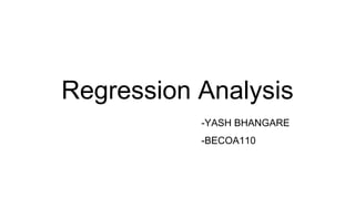 Regression Analysis
-YASH BHANGARE
-BECOA110
 
