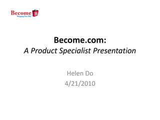 Become.com:
A Product Specialist Presentation

             Helen Do
            4/21/2010
 
